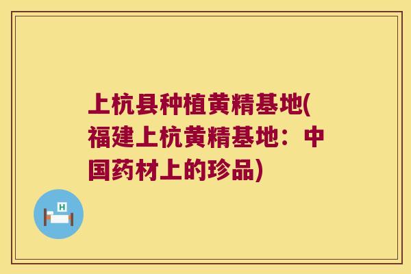 上杭县种植黄精基地(福建上杭黄精基地:中国药材上的珍品) 上杭县种植黄精基地(福建上杭黄精基地:中国药材上的珍品)