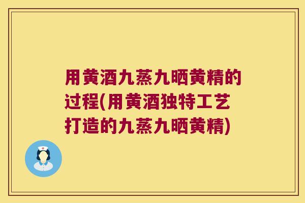 用黄酒九蒸九晒黄精的过程(用黄酒独特工艺打造的九蒸九晒黄精)