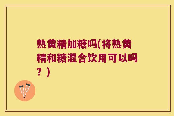 熟黄精加糖吗(将熟黄精和糖混合饮用可以吗？)