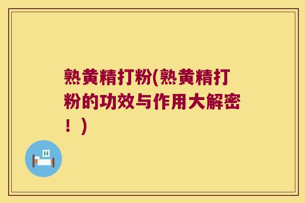 熟黄精打粉(熟黄精打粉的功效与作用大解密！)