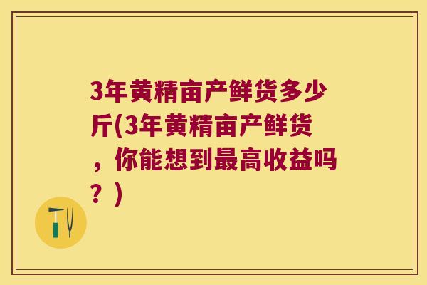 3年黄精亩产鲜货多少斤(3年黄精亩产鲜货,你能想到高收益吗?) 3年黄精亩产鲜货多少斤(3年黄精亩产鲜货,你能想到高收益吗?)