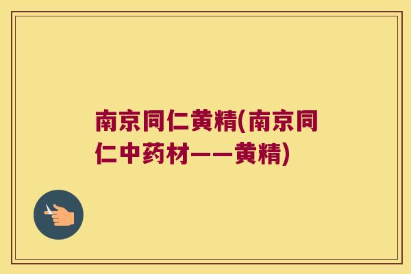 南京同仁黄精(南京同仁材——黄精)