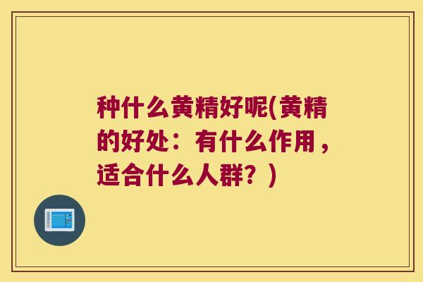 种什么黄精好呢(黄精的好处:有什么作用,适合什么人群?) 种什么黄精好呢(黄精的好处:有什么作用,适合什么人群?)