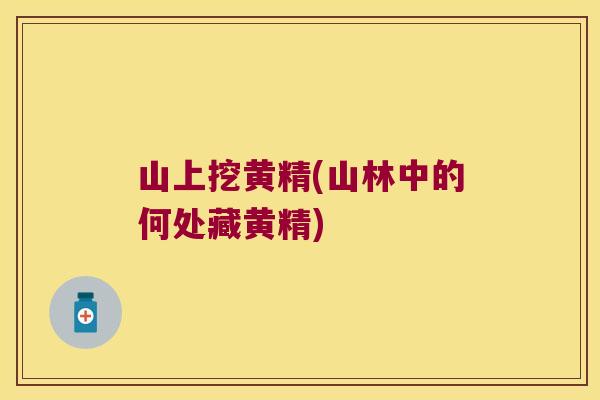 山上挖黄精(山林中的何处藏黄精)