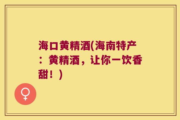 海口黄精酒(海南特产:黄精酒,让你一饮香甜!) 海口黄精酒(海南特产:黄精酒,让你一饮香甜!)