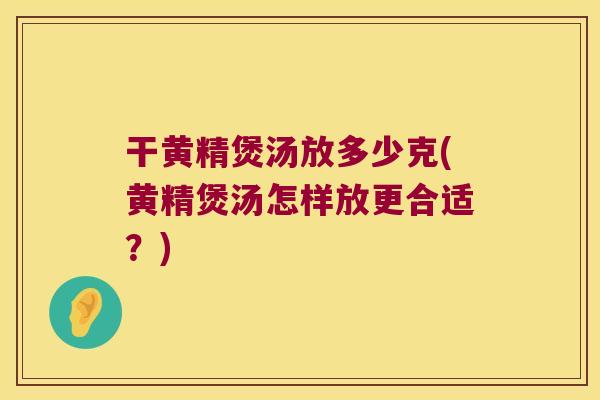 干黄精煲汤放多少克(黄精煲汤怎样放更合适？)