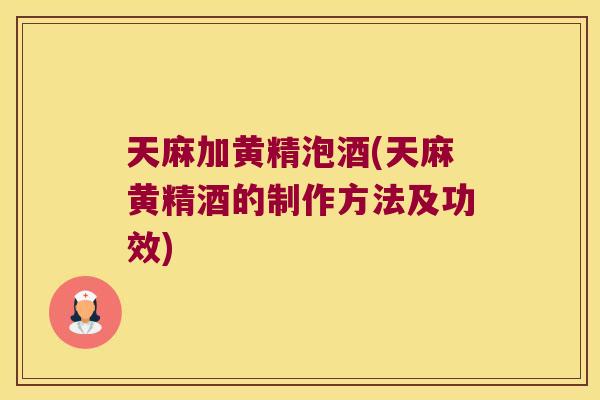 天麻加黄精泡酒(天麻黄精酒的制作方法及功效)