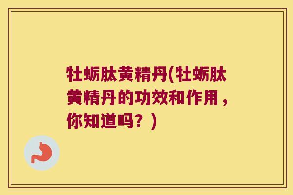 牡蛎肽黄精丹(牡蛎肽黄精丹的功效和作用,你知道吗?) 牡蛎肽黄精丹(牡蛎肽黄精丹的功效和作用,你知道吗?)