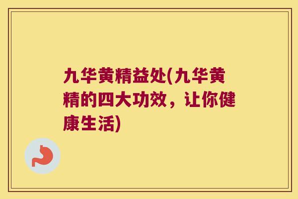 九华黄精益处(九华黄精的四大功效，让你健康生活)
