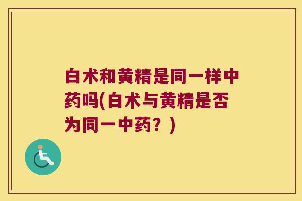 白术和黄精是同一样吗(白术与黄精是否为同一？)