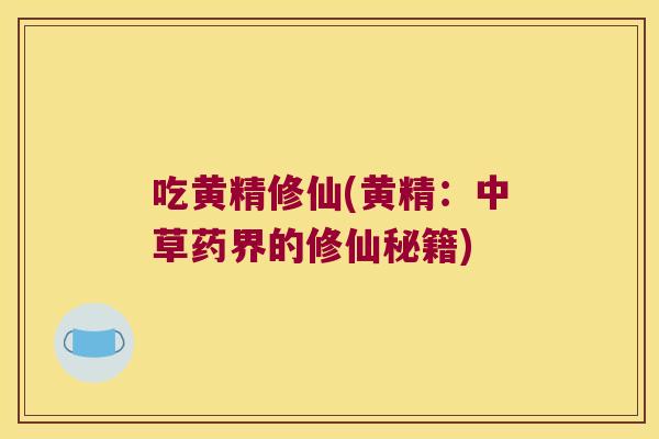 吃黄精修仙(黄精:中草药界的修仙秘籍) 吃黄精修仙(黄精:中草药界的修仙秘籍)