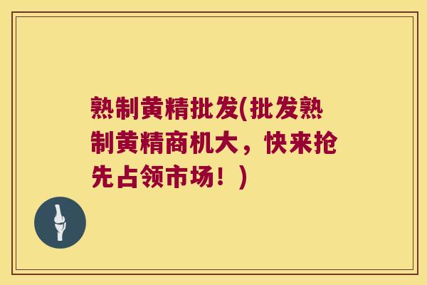 熟制黄精批发(批发熟制黄精商机大,快来抢先占领市场!) 熟制黄精批发(批发熟制黄精商机大,快来抢先占领市场!)