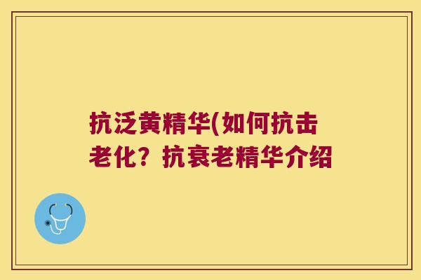 抗泛黄精华(如何抗击老化?抗精华介绍 抗泛黄精华(如何抗击老化?抗精华介绍