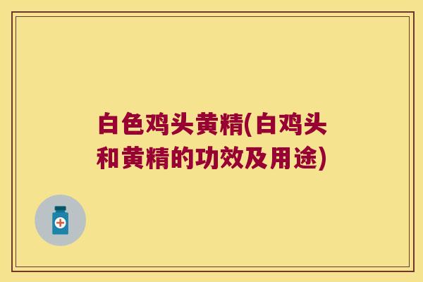 白色鸡头黄精(白鸡头和黄精的功效及用途) 白色鸡头黄精(白鸡头和黄精的功效及用途)