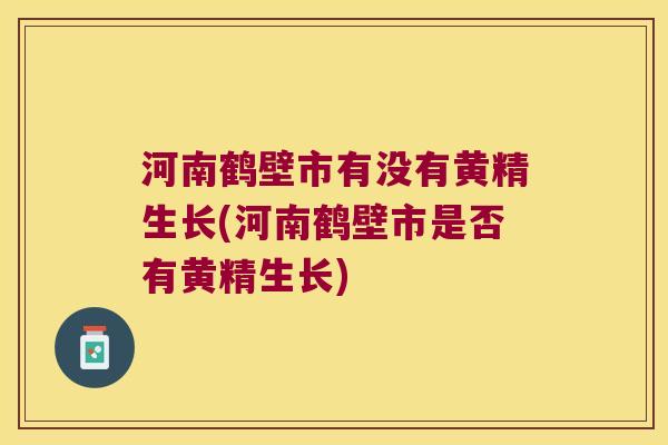 河南鹤壁市有没有黄精生长(河南鹤壁市是否有黄精生长)