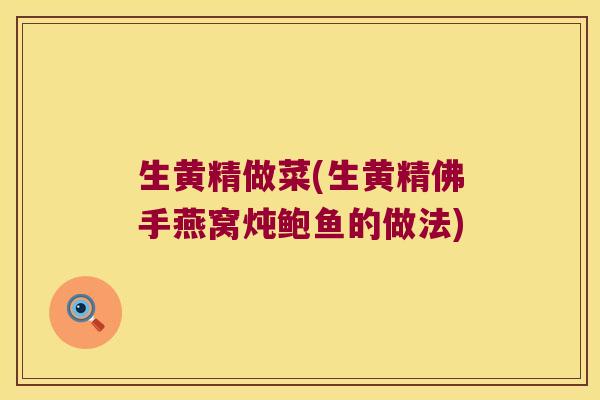 生黄精做菜(生黄精佛手燕窝炖鲍鱼的做法)