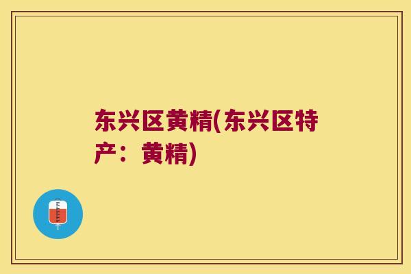 东兴区黄精(东兴区特产:黄精) 东兴区黄精(东兴区特产:黄精)