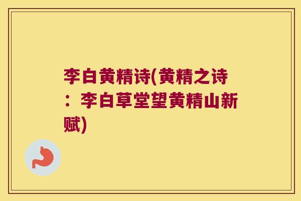 李白黄精诗(黄精之诗：李白草堂望黄精山新赋)