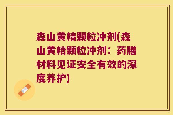 森山黄精颗粒冲剂(森山黄精颗粒冲剂:药膳材料见证安全有效的深度养护) 森山黄精颗粒冲剂(森山黄精颗粒冲剂:药膳材料见证安全有效的深度养护)