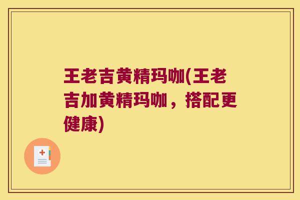 王老吉黄精玛咖(王老吉加黄精玛咖，搭配更健康)
