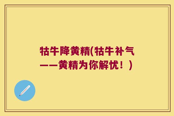牯牛降黄精(牯牛——黄精为你解忧！)