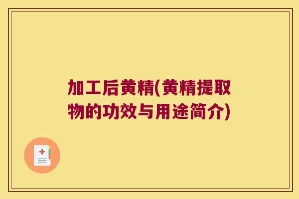 加工后黄精(黄精提取物的功效与用途简介) 加工后黄精(黄精提取物的功效与用途简介)