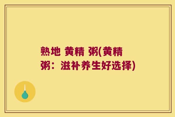 熟地 黄精 粥(黄精粥：滋补养生好选择)