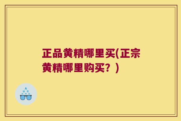 正品黄精哪里买(正宗黄精哪里购买？)