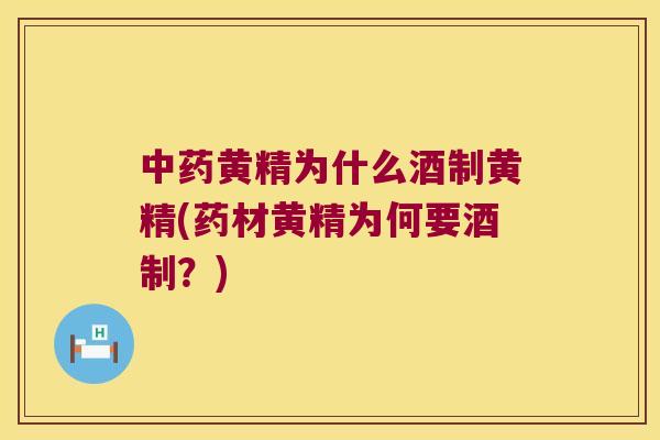黄精为什么酒制黄精(药材黄精为何要酒制?) 黄精为什么酒制黄精(药材黄精为何要酒制?)