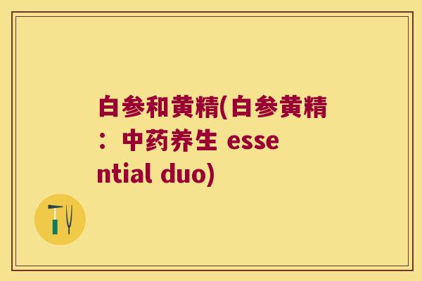 白参和黄精(白参黄精：养生 essential duo)