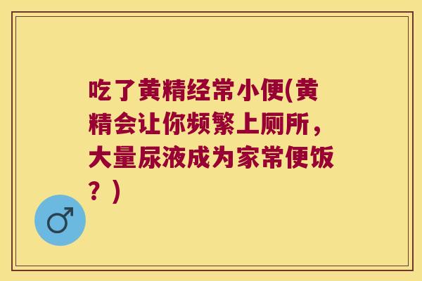 吃了黄精经常小便(黄精会让你频繁上厕所,大量尿液成为家常便饭?) 吃了黄精经常小便(黄精会让你频繁上厕所,大量尿液成为家常便饭?)