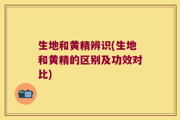 生地和黄精辨识(生地和黄精的区别及功效对比)