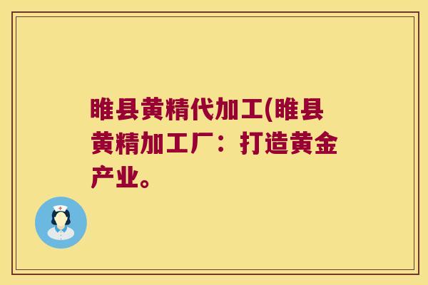睢县黄精代加工(睢县黄精加工厂：打造黄金产业。