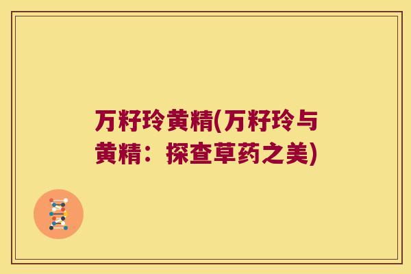 万籽玲黄精(万籽玲与黄精:探查草药之美) 万籽玲黄精(万籽玲与黄精:探查草药之美)