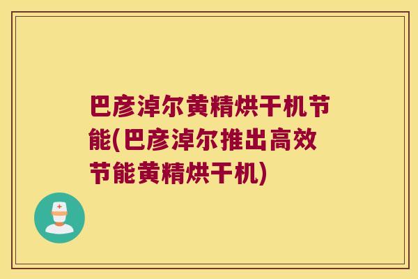 巴彦淖尔黄精烘干机节能(巴彦淖尔推出高效节能黄精烘干机) 巴彦淖尔黄精烘干机节能(巴彦淖尔推出高效节能黄精烘干机)