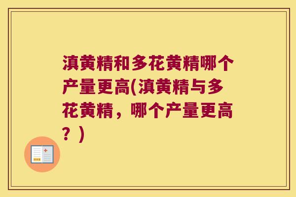 滇黄精和多花黄精哪个产量更高(滇黄精与多花黄精，哪个产量更高？)