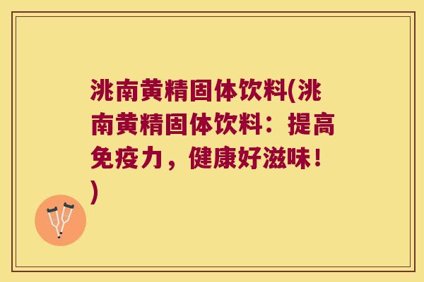 洮南黄精固体饮料(洮南黄精固体饮料：提高力，健康好滋味！)
