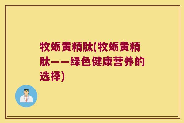 牧蛎黄精肽(牧蛎黄精肽——绿色健康营养的选择) 牧蛎黄精肽(牧蛎黄精肽——绿色健康营养的选择)