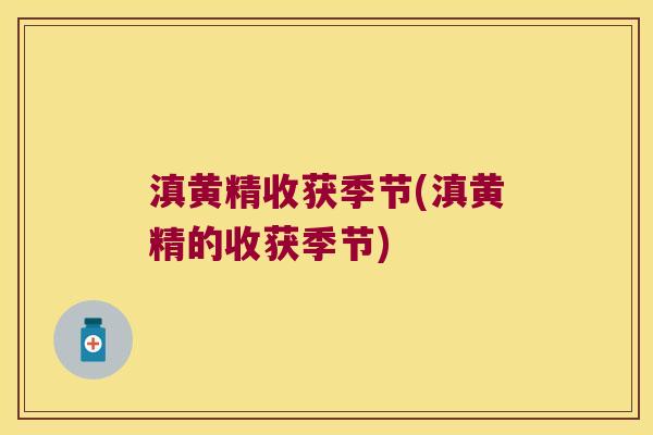 滇黄精收获季节(滇黄精的收获季节) 滇黄精收获季节(滇黄精的收获季节)