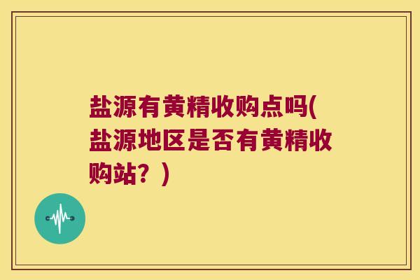 盐源有黄精收购点吗(盐源地区是否有黄精收购站？)
