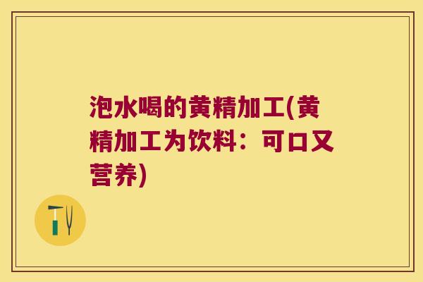 泡水喝的黄精加工(黄精加工为饮料:可口又营养) 泡水喝的黄精加工(黄精加工为饮料:可口又营养)