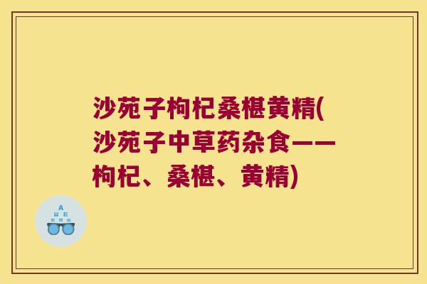 沙苑子枸杞桑椹黄精(沙苑子中草药杂食——枸杞、桑椹、黄精)