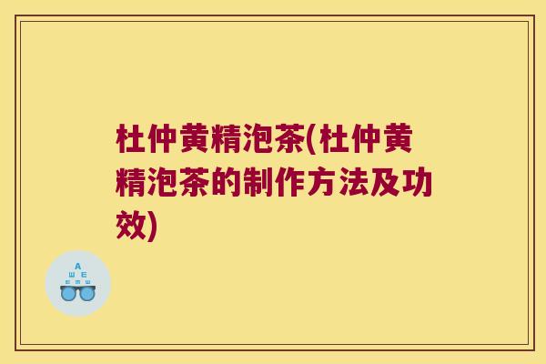 杜仲黄精泡茶(杜仲黄精泡茶的制作方法及功效) 杜仲黄精泡茶(杜仲黄精泡茶的制作方法及功效)