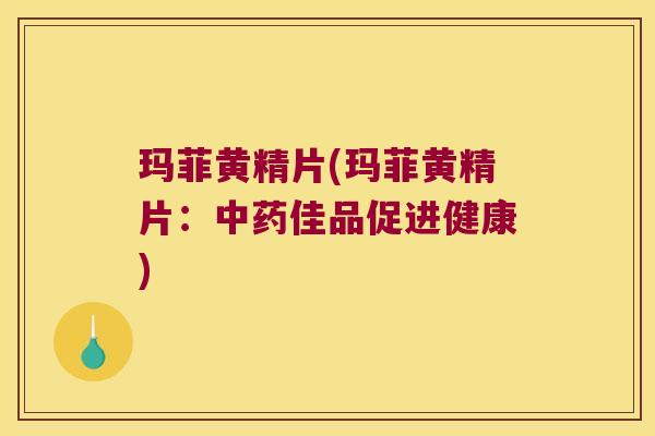 玛菲黄精片(玛菲黄精片：佳品促进健康)
