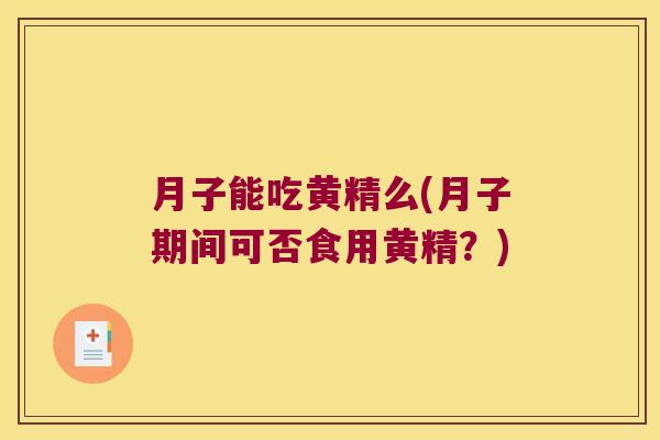 月子能吃黄精么(月子期间可否食用黄精?) 月子能吃黄精么(月子期间可否食用黄精?)