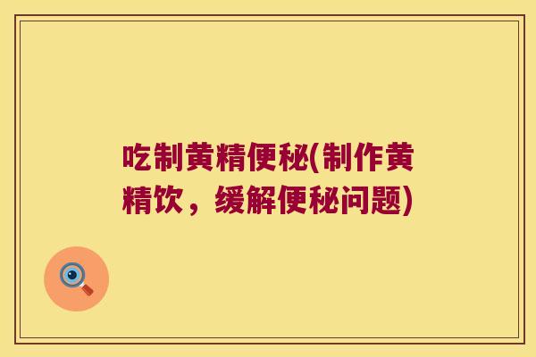 吃制黄精(制作黄精饮，缓解问题)