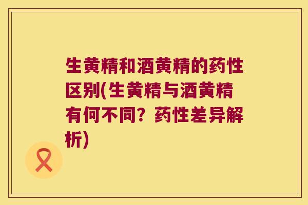 生黄精和酒黄精的区别(生黄精与酒黄精有何不同？差异解析)
