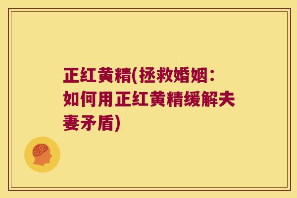 正红黄精(拯救婚姻：如何用正红黄精缓解夫妻矛盾)