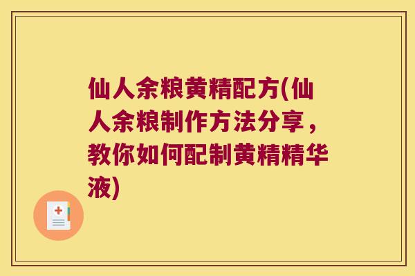 仙人余粮黄精配方(仙人余粮制作方法分享，教你如何配制黄精精华液)