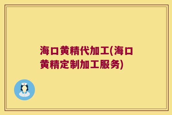 海口黄精代加工(海口黄精定制加工服务)